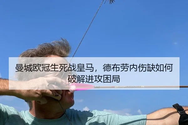 曼城欧冠生死战皇马，德布劳内伤缺如何破解进攻困局
